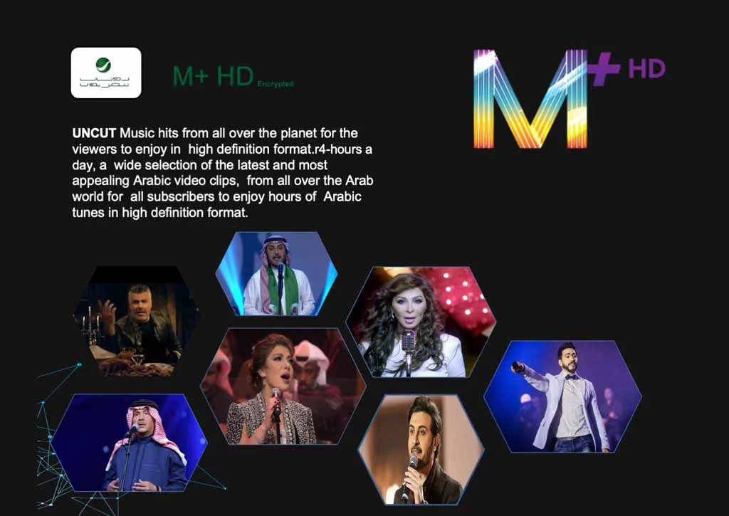 UNCUT Music hits from all over the planet for the viewers to enjoy in high definition format.4-hours a day, a wide selection of the latest and most appealing Arabic video clips, from all over the Arab world for all subscribers to enjoy hours of Arabic tunes in high definition format.